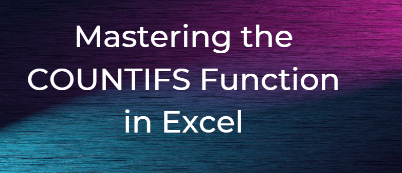 Mastering the COUNTIFS Function in&nbsp;Excel